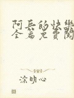 阿兵的快乐生活全篇免费阅读