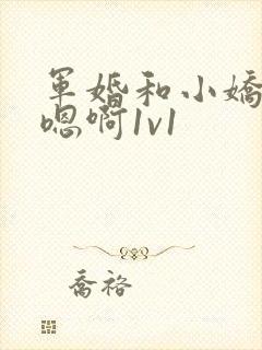 军婚和小娇妻h嗯啊1v1