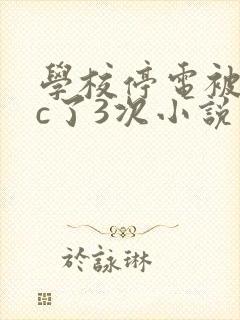 学校停电被同桌c了3次小说