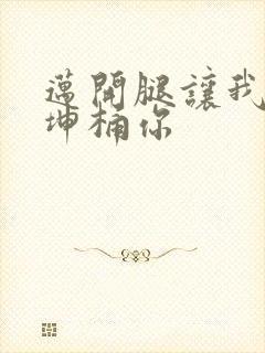 迈开腿让我的坤坤桶你