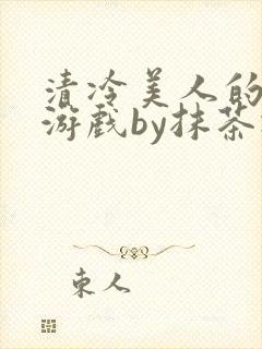 清冷美人的神奇游戏by抹茶冰沙