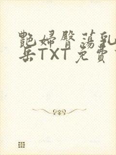 艳妇臀荡乳欲伦岳TXT免费下载