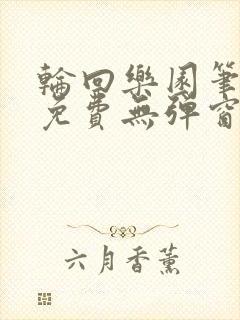轮回乐园笔趣阁免费无弹窗