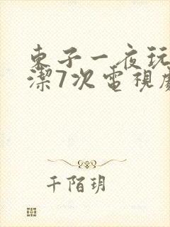 东子一夜玩弄白洁7次电视剧