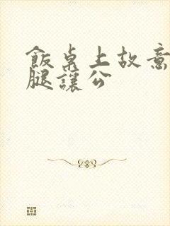 饭桌上故意张开腿让公