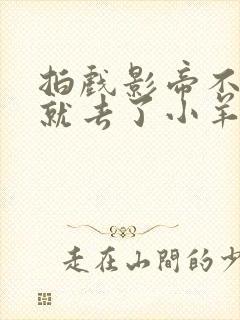 拍戏影帝不小心就去了小羊的世界
