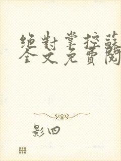 绝对掌控苏绵绵全文免费阅读