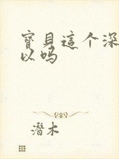 宝贝这个深度可以吗