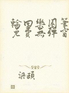 轮回乐园笔趣阁免费无弹窗