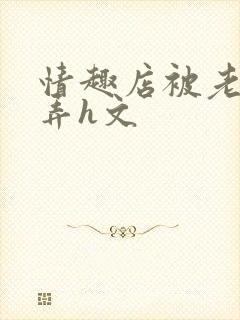 情趣店被老板玩弄h文