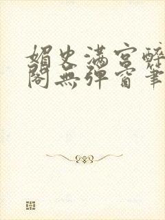 媚史满宫醉笔趣阁无弹窗笔