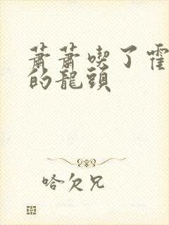 萧萧吃了霍雨浩的龙头