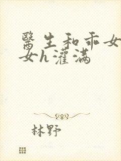 医生和乖女h攵女h灌满