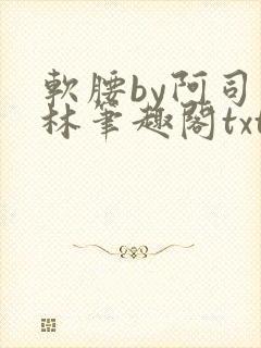 软腰by阿司匹林笔趣阁txt