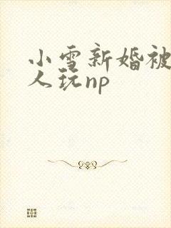 小雪新婚被全村人玩np