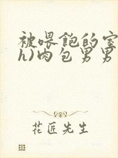 被喂饱的室友(h)肉包男男