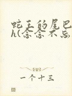 蛇王的尾巴高ah(念念不忘)