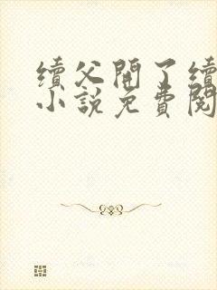 续父开了续女包小说免费阅读笔趣阁