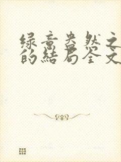 绿意盎然之小东的结局全文笔趣阁在线阅读