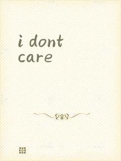i dont care
