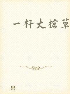 一杆大枪草全家