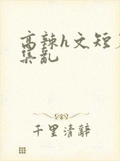 高辣h文短篇合集乱