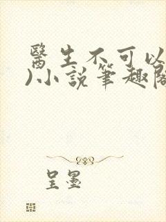 医生不可以(限)小说笔趣阁