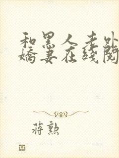 和黑人老外交换娇妻在线阅读