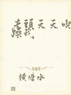 老头天天吃我奶躁我