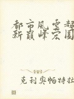 都市风云超前更新巅峰宏图