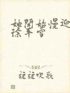 她开始慢迎迎合徐平雪