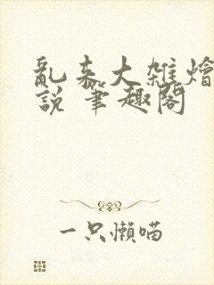 乱来大杂烩 小说 笔趣阁