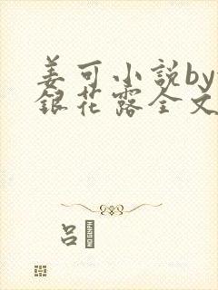 姜可小说by金银花露全文免费阅读无弹窗笔趣