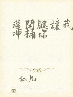 迈开腿让我的坤坤桶你