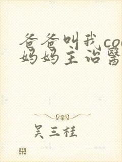 爸爸叫我cod妈妈主治医生