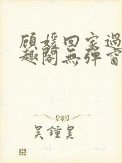 顾媛回家过年笔趣阁无弹窗