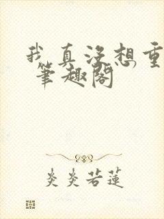 我真没想重生啊 笔趣阁