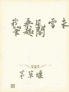 我乘风雪未删减笔趣阁