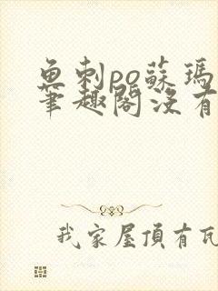 鱼刺po苏玛丽笔趣阁没有拼音