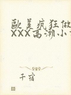 欧美疯狂做受XXXX高潮小说