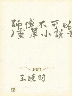 师傅不可以(限)灵犀小说笔趣阁