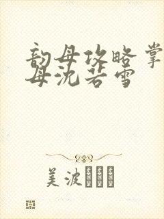 韵母攻略掌中美母沈若雪