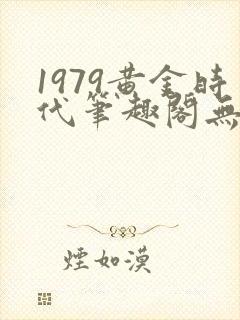 1979黄金时代笔趣阁无弹窗无错版