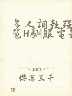 多人调教强行破苞H驯服电影