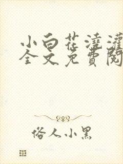 小白花浇灌日常全文免费阅读