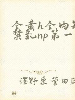 全黄h全肉短篇禁乱np第一次