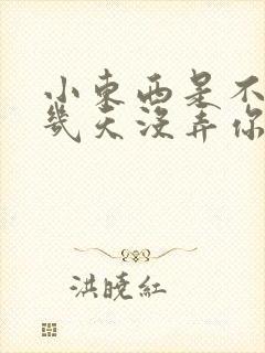 小东西是不是好几天没弄你了