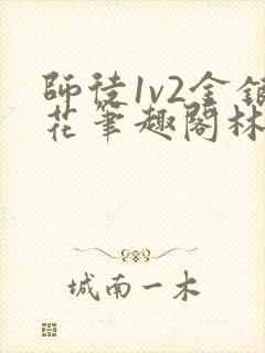 师徒1v2金银花笔趣阁林妙妙