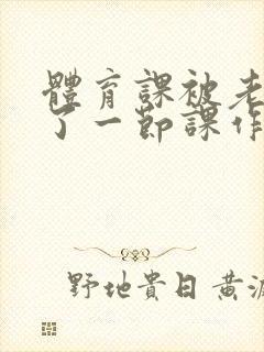 体育课被老师C了一节课作文