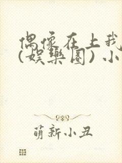 偶像在上我在下(娱乐圈) 小说免费阅读